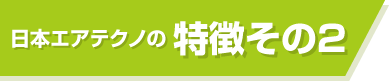 日本エアテクノの特徴その2