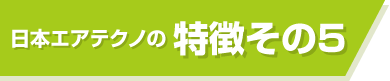 日本エアテクノの特徴その5