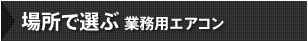 場所で選ぶ 業務用エアコン