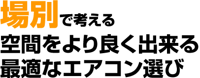 場別で考える空間をより良く出来る最適なエアコン選び