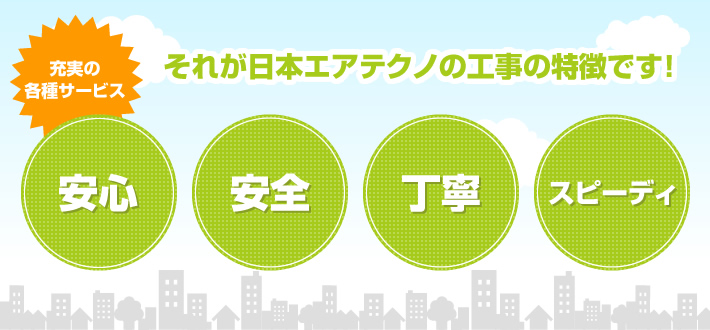 [安心・安全・丁寧・スピーディ]それが日本エアテクノの工事の特徴です！